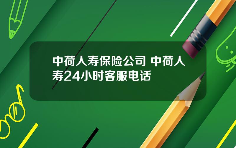 中荷人寿保险公司 中荷人寿24小时客服电话